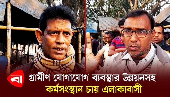 গ্রামীণ যোগাযোগ ব্যবস্থার উন্নয়নসহ কর্মসংস্থান চায় এলাকাবাসী