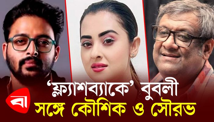 ফ্ল্যাশব্যাকে বুবলী, সঙ্গে কৌশিক ও সৌরভ