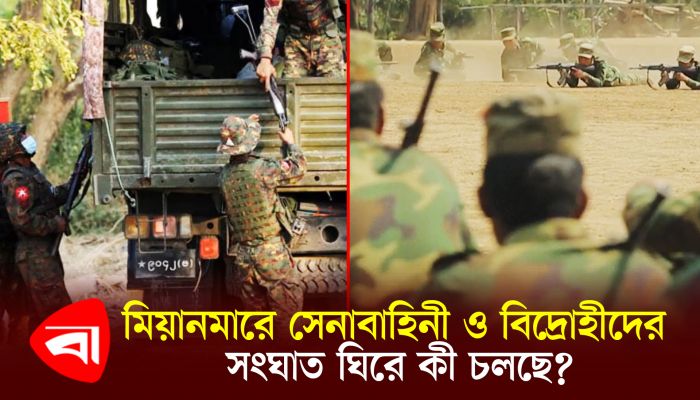 মিয়ানমারে সেনাবাহিনী ও বিদ্রোহীদের সংঘাত ঘিরে কী চলছে ?