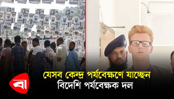 যেসব কেন্দ্র পর্যবেক্ষণে যাচ্ছে বিদেশি পর্যবেক্ষক দল