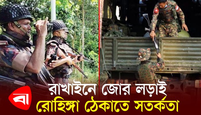 রাখাইনে জোর লড়াই, রোহিঙ্গা ঠেকাতে সতর্কতা
