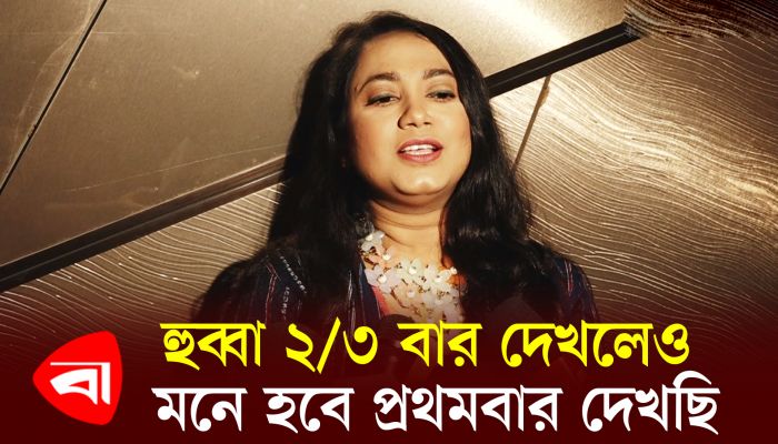 হুব্বা ২/৩ বার দেখলেও মনে হবে প্রথমবার দেখছি : জুঁই