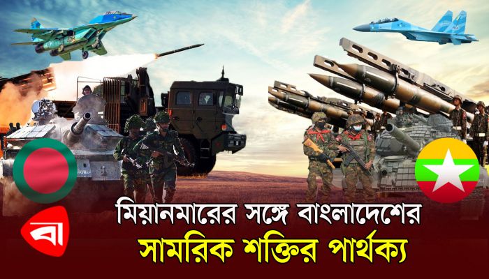 বাংলাদেশ-মিয়ানমার সামরিক শক্তির পার্থক্য কতটুকু