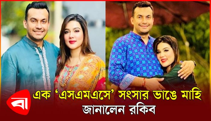 এক ‘এসএমএসে’ সংসার ভাঙে মাহি, জানালেন রকিব