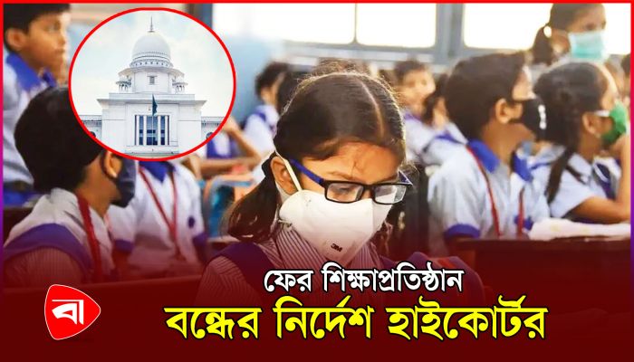 প্রাথমিক-মাধ্যমিক স্কুল ও মাদরাসা বন্ধ থাকবে বৃহস্পতিবার পর্যন্ত