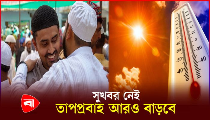 ঈদে গরম নিয়ে যে দুঃসংবাদ দিল আবহাওয়া অফিস