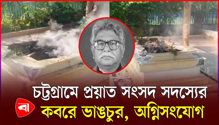 চট্টগ্রামে প্রয়াত সংসদ সদস্যের কবরে ভাঙচুর, অগ্নিসংযোগ