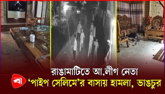 রাঙামাটিতে আ.লীগ নেতা ‘পাইপ সেলিমে’র বাসায় হামলা, ভাঙচুর