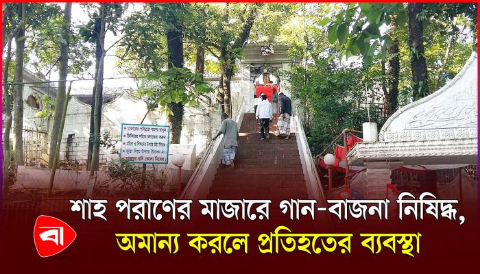 সিলেটের শাহপরান মাজারে গান-বাজনা বন্ধ ঘোষণা