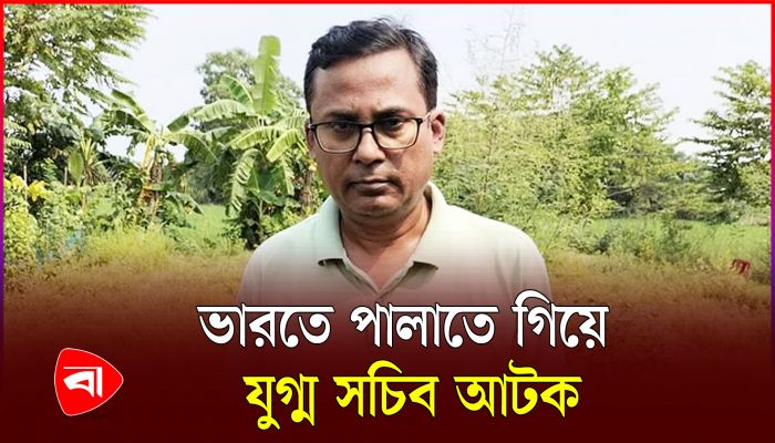 ভারতে পালানোর সময় কসবা সীমান্তে যুগ্ম সচিব আটক