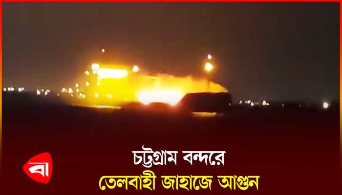চট্টগ্রামে বাংলার সৌরভ নামে তেলবাহী জাহাজে আগুন