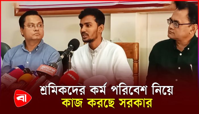 শ্রমিকদের কর্ম পরিবেশ নিয়ে কাজ করছে সরকার : শ্রম উপদেষ্টা