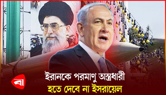 ইরানের বিরুদ্ধে নেতানিয়াহুর কঠোর অবস্থান