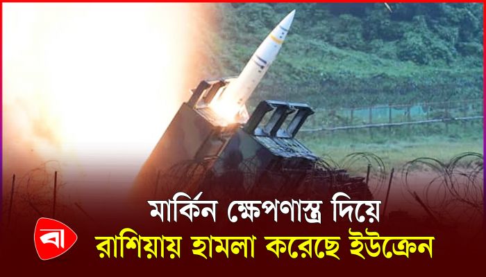 যুক্তরাষ্ট্রের এটিএসিএমএস ক্ষেপণাস্ত্র দিয়ে রাশিয়ায় হামলা