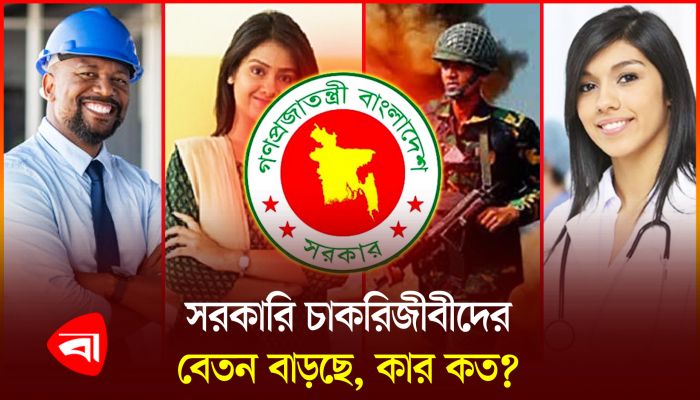 সরকারি চাকরিজীবীদের কার কত বেতন বাড়ছে?