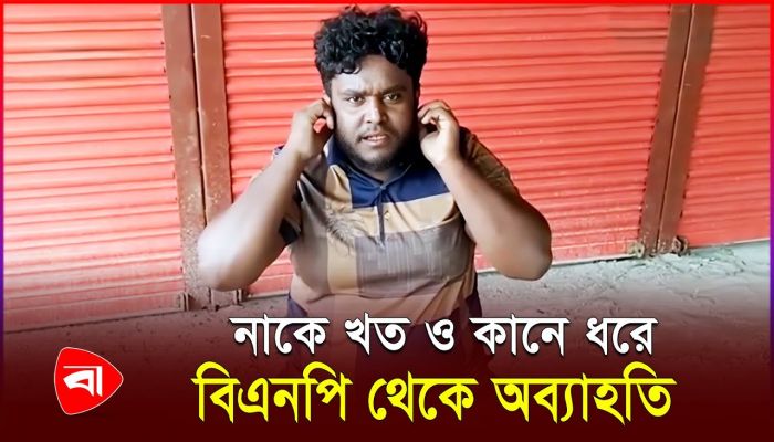 নাকে খত ও কানে ধরে বিএনপি থেকে অব্যাহতি