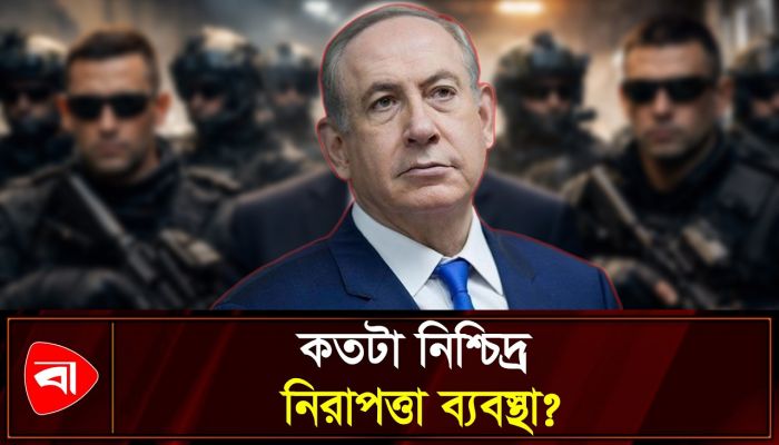কতটা সুরক্ষিত থাকেন নেতানিয়াহু? 