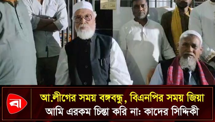 আ.লীগের সময় বঙ্গবন্ধু, বিএনপির সময় জিয়া- আমি এরকম চিন্তা করি না: কাদের সিদ্দিকী
