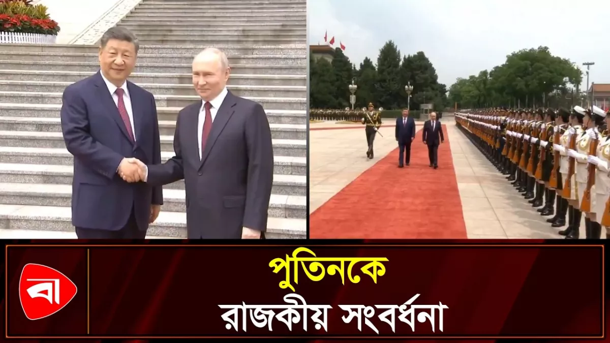 চীনে পুতিনকে রাজকীয় সংবর্ধনা