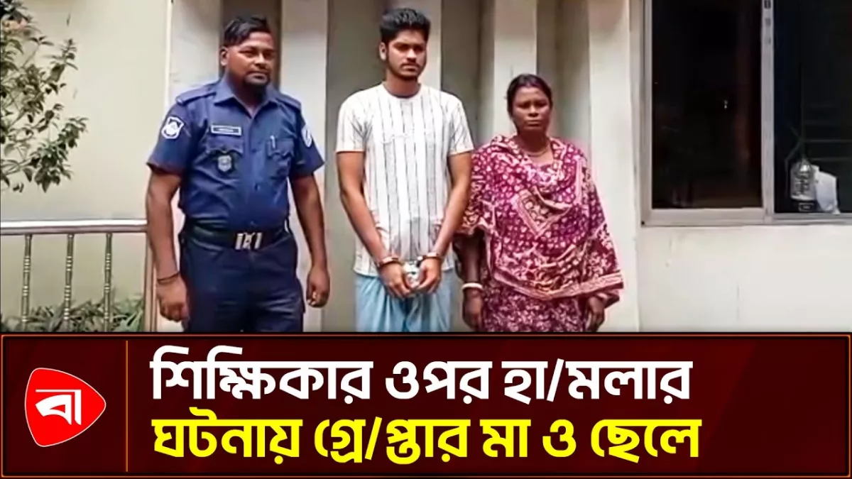 রূপগঞ্জে শিক্ষিকার ওপর হামলা: মা ও ছেলে গ্রেপ্তার