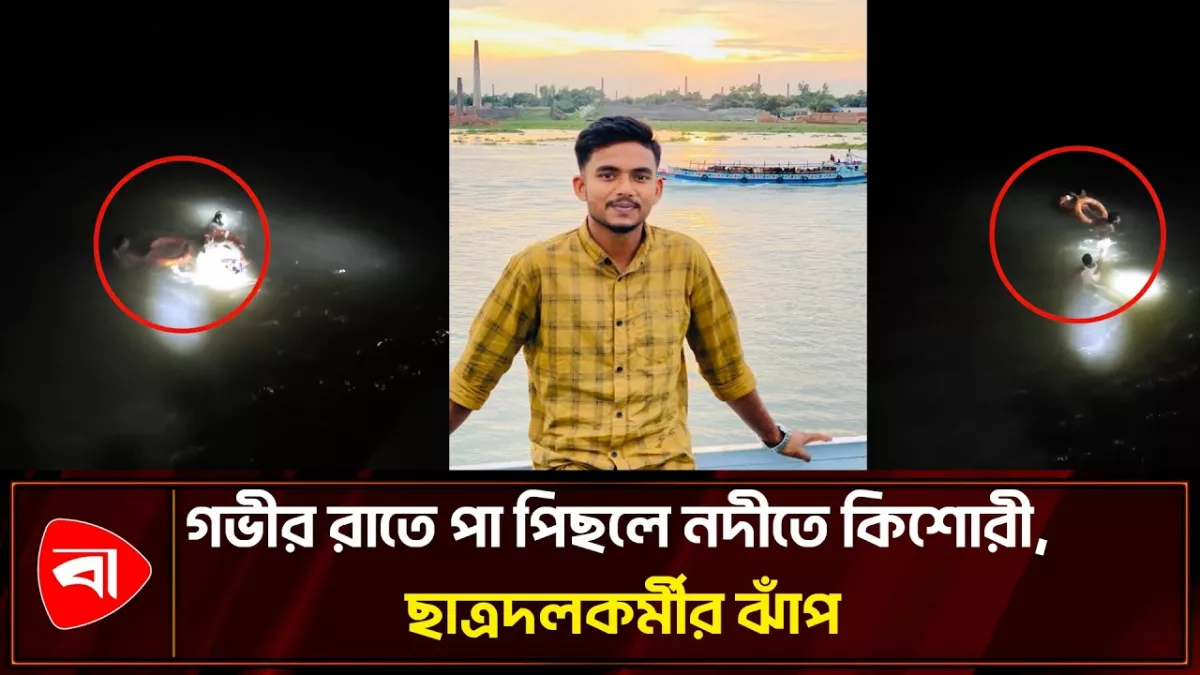 অন্ধকারে মেঘনায় ভেসে এলো কিশোরীর আর্তনাদ, জীবন বাজি রেখে উদ্ধার ছাত্রদলকর্মীর