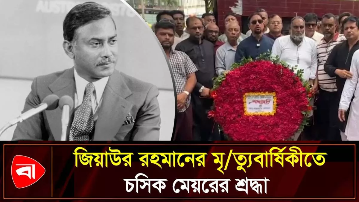 সাবেক রাষ্ট্রপতি জিয়াউর রহমানের মৃত্যুবার্ষিকীতে চসিক মেয়রের শ্রদ্ধা