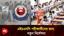  এইচএসসি পরীক্ষার্থীদের ক্যালকুলেটর ও হাতঘড়ি ব্যবহার নিয়ে বিশেষ নির্দেশনা 