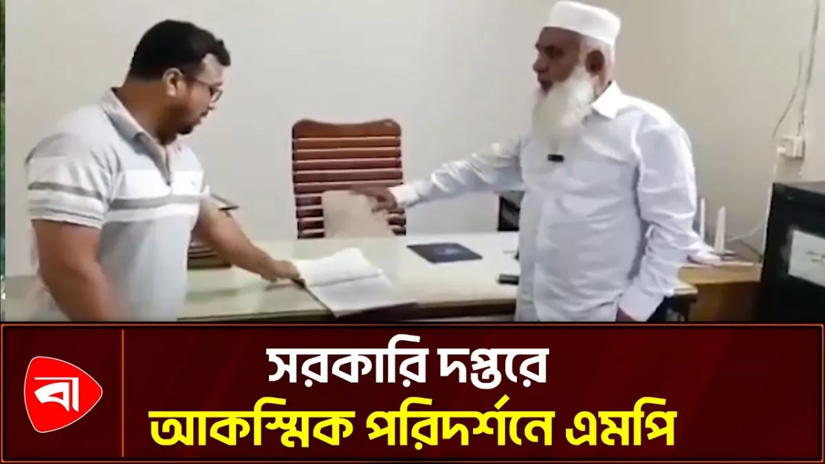 কুমিল্লার সরকারি দপ্তরে আকস্মিক পরিদর্শনে এমপি মনিরুল
