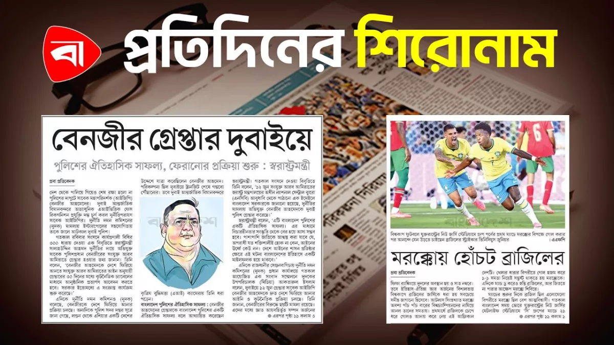 বেনজীর গ্রেপ্তার দুবাইয়ে, মরক্কোয় হোঁচট ব্রাজিলের এবং অন্যান্য