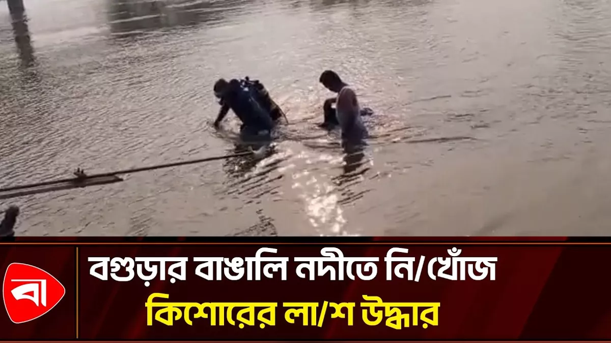বগুড়ার বাঙালি নদীতে ডুবে যাওয়া কিশোরের লাশ ১৫ ঘণ্টা পর উদ্ধার 