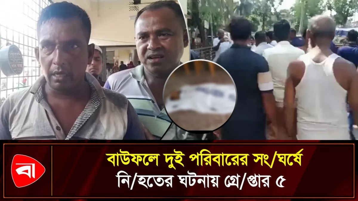 বাউফলে দুই পরিবারের সংঘর্ষে একজন নিহত, গ্রেপ্তার ৫