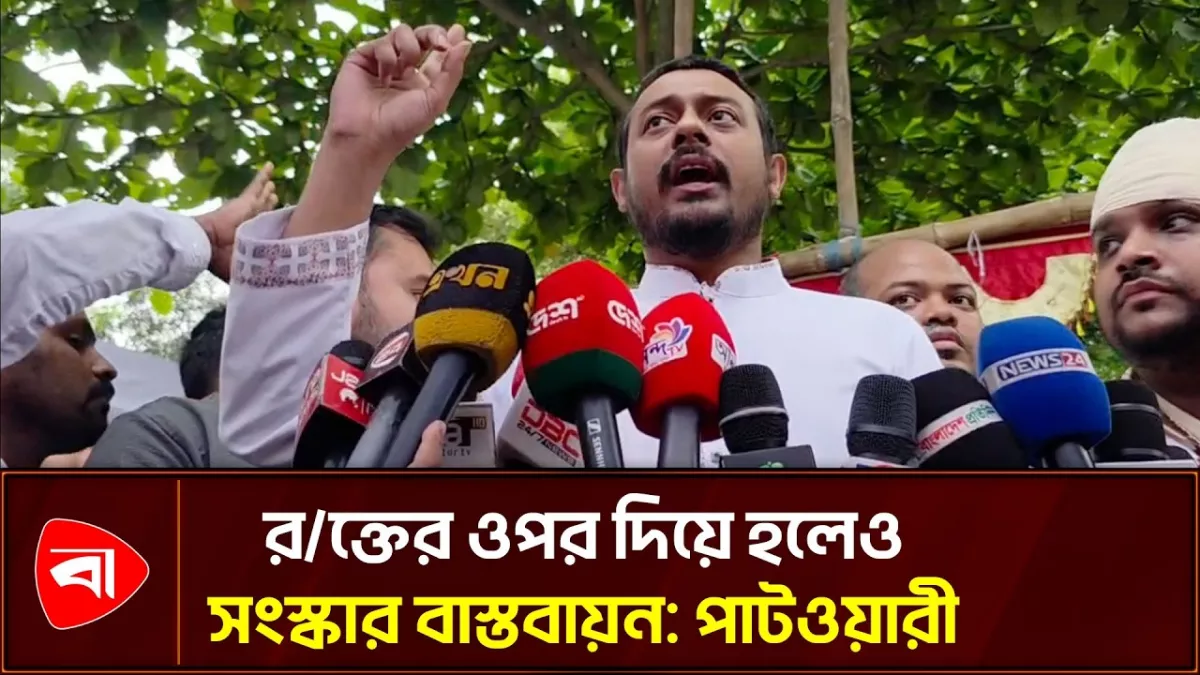 রক্তের ওপর দিয়ে হলেও দেশে আওয়ামী লীগের বিচার করে ছাড়ব: পাটওয়ারী